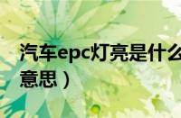 汽车epc灯亮是什么意思（汽车epc灯亮什么意思）