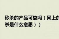 秒杀的产品可靠吗（网上的秒杀商品是什么意思啊（购物秒杀是什么意思））