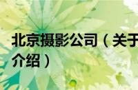 北京摄影公司（关于北京摄影公司的基本详情介绍）