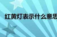 红黄灯表示什么意思（黄灯表示什么意思）