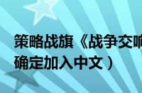 策略战旗《战争交响曲》公布未来更新计划（确定加入中文）