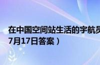 在中国空间站生活的宇航员他们能洗澡吗（支付宝蚂蚁庄园7月17日答案）