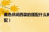 黑色休闲西装的搭配什么裤子好看（黑色短款小西装怎么搭配）