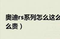 奥迪rs系列怎么这么贵呀（奥迪rs系列怎么这么贵）