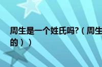 周生是一个姓氏吗?（周生是个姓吗（周这个姓氏是怎么来的））