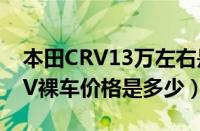 本田CRV13万左右是真的吗（2021本田CR V裸车价格是多少）