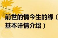 前世的情今生的缘（关于前世的情今生的缘的基本详情介绍）