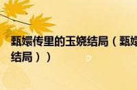 甄嬛传里的玉娆结局（甄嬛传玉娆的结局（甄嬛的妹妹玉娆结局））