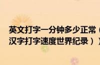 英文打字一分钟多少正常（世界纪录打字一分钟打多少字（汉字打字速度世界纪录））