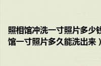 照相馆冲洗一寸照片多少钱（去照相馆洗照片要多久（照相馆一寸照片多久能洗出来））