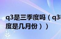 q3是三季度吗（q3季度是指哪几个月（q3季度是几月份））