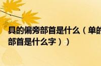 具的偏旁部首是什么（单的偏旁部首是什么名称（单的偏旁部首是什么字））