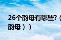 26个韵母有哪些?（26个韵母有哪些（21个韵母））