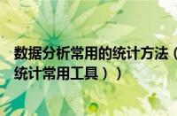 数据分析常用的统计方法（统计分析工具有哪些（数据分析统计常用工具））