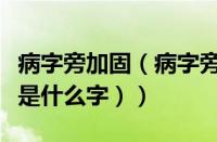 病字旁加固（病字旁加且读什么（病字旁加且是什么字））