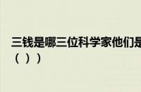 三钱是哪三位科学家他们是什么关系（科学家三钱指的是谁（））