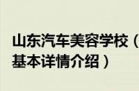山东汽车美容学校（关于山东汽车美容学校的基本详情介绍）