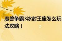 魔兽争霸3冰封王座怎么玩兽族（魔兽争霸3冰封王座兽族玩法攻略）