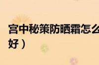 宫中秘策防晒霜怎么样（宫中秘策防晒霜好不好）