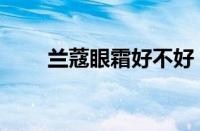 兰蔻眼霜好不好（兰蔻眼霜怎么样）
