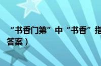 “书香门第”中“书香”指的是（支付宝蚂蚁庄园11月25日答案）