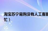 淘宝苏宁易购没有人工客服吗（淘宝苏宁人工客服每次都是忙）