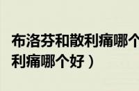 布洛芬和散利痛哪个退烧效果好（布洛芬和散利痛哪个好）