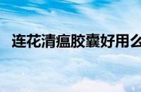 连花清瘟胶囊好用么（连花清瘟哪个专题）