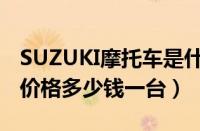 SUZUKI摩托车是什么牌子（SUZUKI摩托车价格多少钱一台）