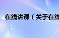 在线讲课（关于在线讲课的基本详情介绍）
