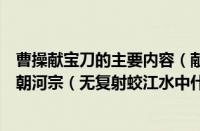 曹操献宝刀的主要内容（献宝朝河宗是什么典故（自从献宝朝河宗（无复射蛟江水中什么意思））
