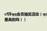 cf开qq会员抽奖活动（qq中奖是不是真的（腾讯抽奖活动是真的吗））