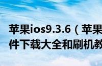 苹果ios9.3.6（苹果iOS9.1/9.2/9.3各版本固件下载大全和刷机教程）