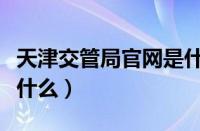 天津交管局官网是什么（天津市交管局官网是什么）