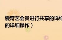 爱奇艺会员进行共享的详细操作方法（爱奇艺会员进行共享的详细操作）