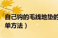 自己钩的毛线地垫的方法（毛线地垫的编织简单方法）
