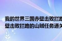 我的世界三国赤壁击败拦路的山贼怎么做（我的世界三国赤壁击败拦路的山贼任务通关详解）