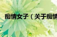 痴情女子（关于痴情女子的基本详情介绍）