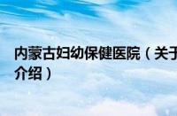 内蒙古妇幼保健医院（关于内蒙古妇幼保健医院的基本详情介绍）