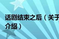 话剧结束之后（关于话剧结束之后的基本详情介绍）