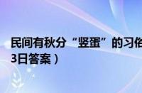 民间有秋分“竖蛋”的习俗通常是用（支付宝蚂蚁庄园9月23日答案）