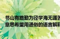 书山有路勤为径学海无涯苦作舟的作者（学海无涯苦作舟的意思希望用通俗的语言解释）