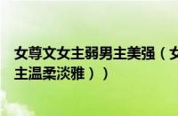 女尊文女主弱男主美强（女主很美很弱的女尊文（女尊文女主温柔淡雅））