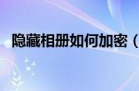 隐藏相册如何加密（隐藏相册的加密方法）