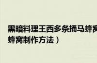 黑暗料理王西多条捅马蜂窝怎么做（黑暗料理王西多条捅马蜂窝制作方法）