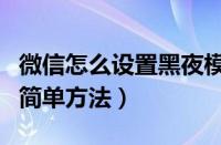 微信怎么设置黑夜模式（微信设置黑暗模式的简单方法）