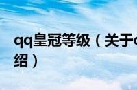 qq皇冠等级（关于qq皇冠等级的基本详情介绍）
