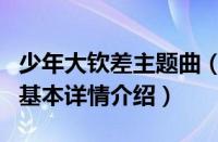 少年大钦差主题曲（关于少年大钦差主题曲的基本详情介绍）