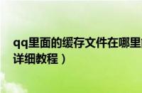qq里面的缓存文件在哪里能找到（qq查看缓存文件位置的详细教程）