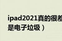 ipad2021真的很差吗（为什么说ipad2021是电子垃圾）